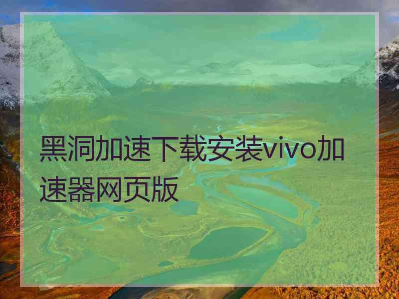 黑洞加速下载安装vivo加速器网页版